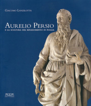Kniha Aurelio Persio e la scultura del Rinascimento in Puglia Giacomo Lanzilotta