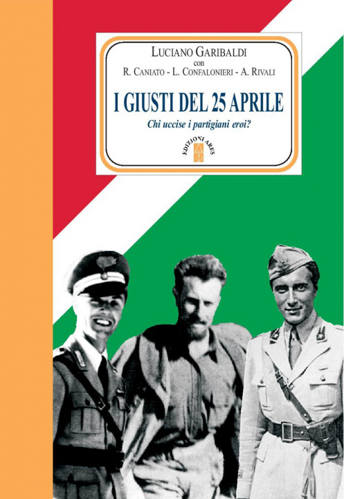 Kniha giusti del 25 aprile. Chi uccise i partigiani eroi? Luciano Garibaldi