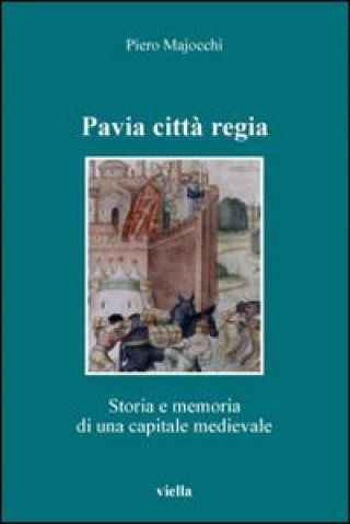 Kniha Pavia città regia. Storia e memoria di una capitale medievale Piero Majocchi