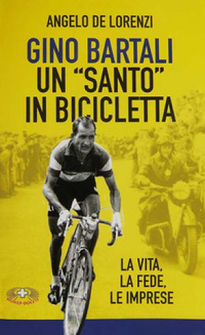 Carte Gino Bartali un «santo» in bicicletta. La vita, la fede, le imprese Angelo De Lorenzi