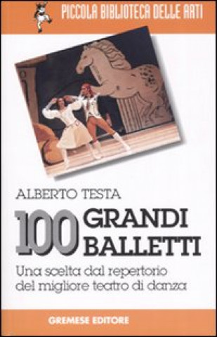 Carte 100 grandi balletti. Una scelta dal repertorio del migliore teatro di danza Alberto Testa