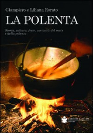 Kniha polenta. Storia, cultura, feste, curiosità del mais e della polenta Giampiero Rorato