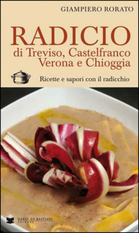 Kniha Radicio di Treviso, Castelfranco, Verona e Chioggia. Ricette e sapori con il radicchio Giampiero Rorato
