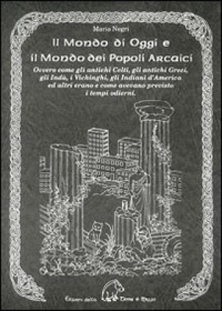 Buch mondo di oggi e il mondo dei popoli arcaici. Ovvero come gli antichi celti, gli antichi greci, gli indù... Erano e come avevano previsto i tempi moder Mario Negri