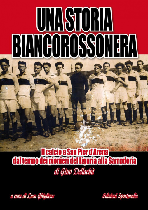 Kniha storia biancorossonera. Il calcio a San Pier d’Arena dal tempo dei pionieri del Liguria alla Sampdoria Gino Dellachà