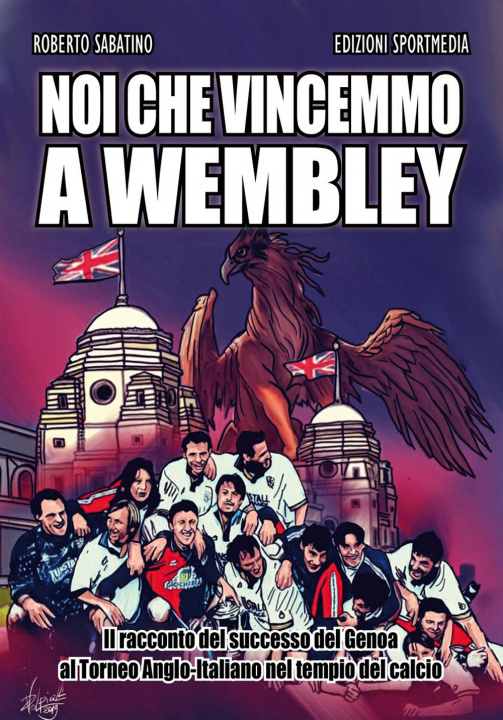 Книга Noi che vincemmo a Wembley. Il racconto del successo del Genoa al Torneo Anglo-Italiano nel tempio del calcio Roberto Sabatino