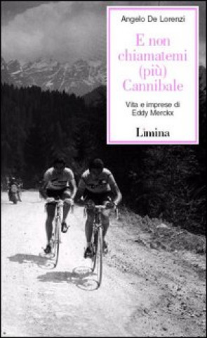 Kniha E non chiamatemi (più) Cannibale. Vita e imprese di Eddy Merckx Angelo De Lorenzi