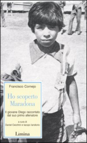 Könyv Ho scoperto Maradona. Il giovane Diego raccontato dal suo primo allenatore Francisco Cornejo