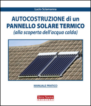 Könyv Autocostruzione di un pannello solare termico (alla scoperta dell'acqua calda) Lucio Sciamanna