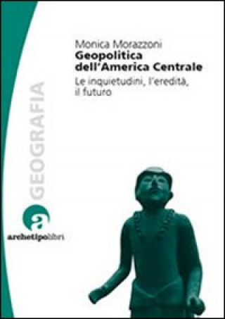Kniha Geopolitica dell'America centrale. Le inquietudini, l'eredità, il futuro Monica Morazzoni