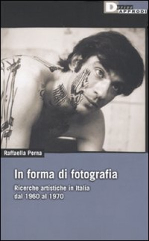 Kniha In forma di fotografia. Ricerche artistiche in Italia dal 1960 al 1970 Raffaella Perna