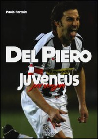 Carte Del Piero. Juventus per sempre Paolo Forcolin