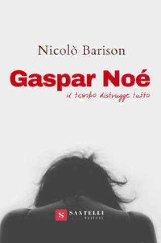 Книга Gaspar Noè. Il tempo distrugge tutto Nicolò Barison