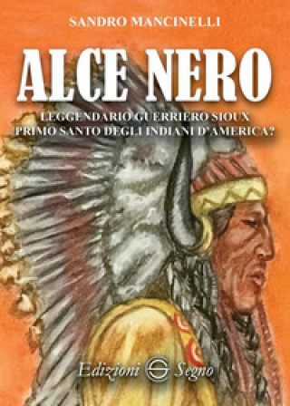 Kniha Alce Nero. Leggendario guerriero Sioux primo santo degli indiani d'America? Sandro Mancinelli