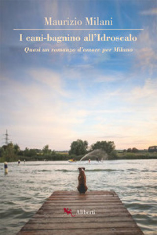 Книга cani bagnino all'Idroscalo. Quasi un romanzo d'amore per Milano Maurizio Milani