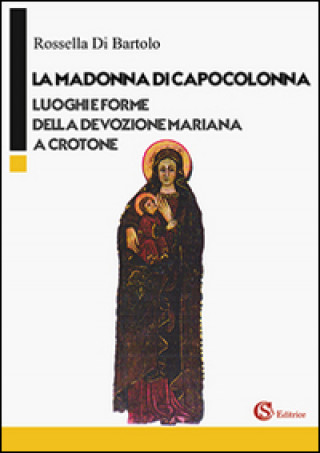 Könyv Madonna di Capocolonna. Luoghi e forme della devozione mariana a Crotone Rossella Di Bartolo