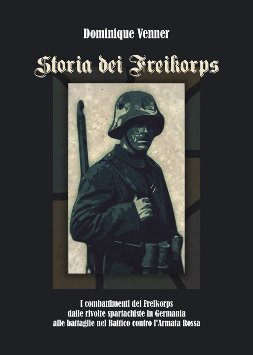Книга Storia dei Freikorps. I combattimenti dei Freikorps dalle rivolte spartachiste in Germania alle battaglie nel Baltico contro l'Armata Rossa Dominique Venner