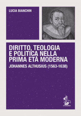 Könyv Diritto, teologia e politica nella prima età moderna. Johannes Althusius (1563-1638) Lucia Bianchin