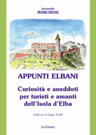 Carte Appunti elbani. Curiosità e aneddoti per turisti e amanti dell'isola d'Elba Antonello Marchese