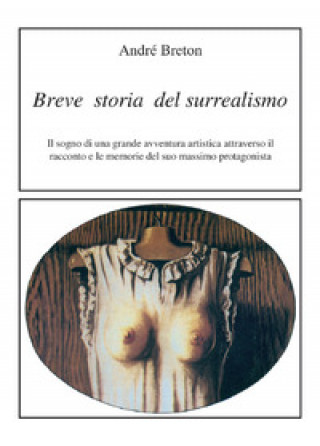 Kniha Breve storia del surrealismo. Il sogno di una grande avventura artistica attraverso il racconto e le memorie del suo massimo protagonista André Breton