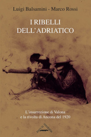 Könyv ribelli dell'Adriatico. L'insurrezione di Valona e la rivolta di Ancona del 1920 Luigi Balsamini