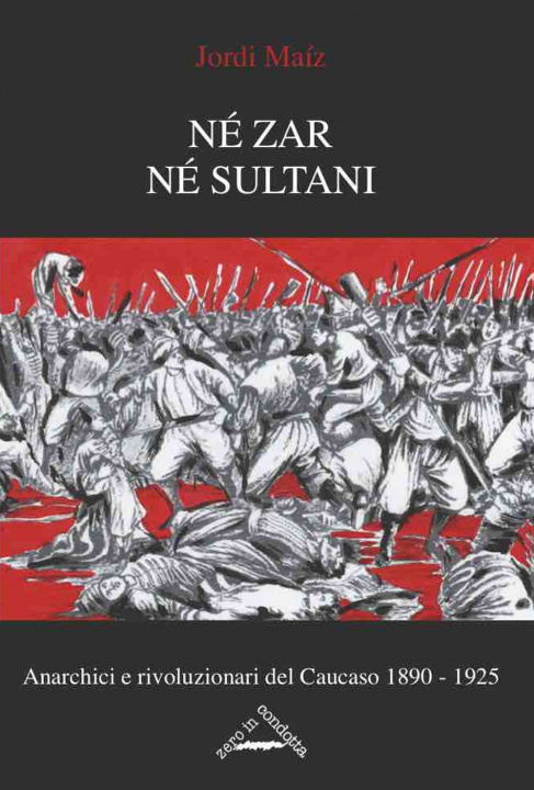 Книга Né zar né sultani. Anarchici e rivoluzionari nel Caucaso 1890-1925 Jordi Maíz