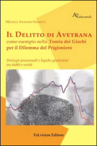 Kniha delitto di Avetrana come esempio nella teoria dei giochi per il dilemma del prigioniero. Strategie processuali e logiche giuridiziarie tra dubbi e ver Michele A. Nigretti