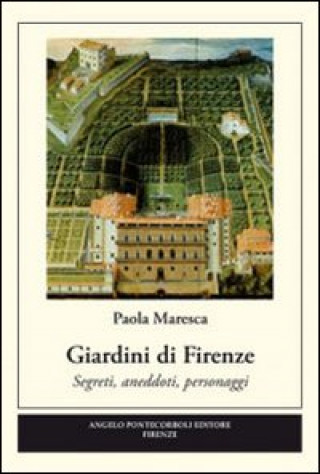Carte Giardini di Firenze. Segreti, anedotti, personaggi Paola Maresca