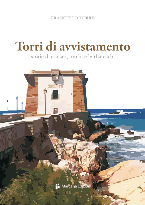 Könyv Torri di avvistamento. Storie di corsari, turchi e barbareschi Francesco Torre