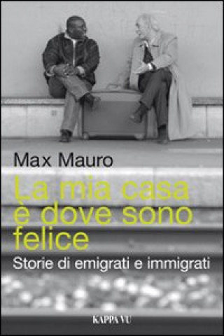 Kniha mia casa è dove sono felice. Storie di emigrati e immigrati Max Mauro