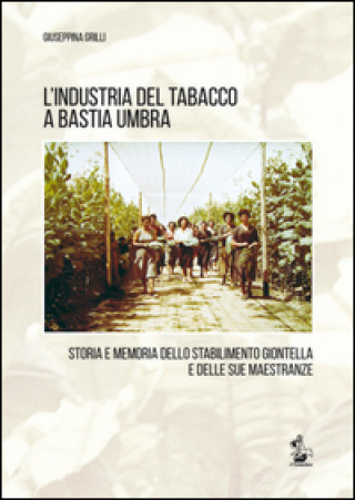 Könyv industria del tabacco a Bastia Umbra. Storia e memoria dello stabilimento Giontella e delle sue maestranze Giuseppina Grilli