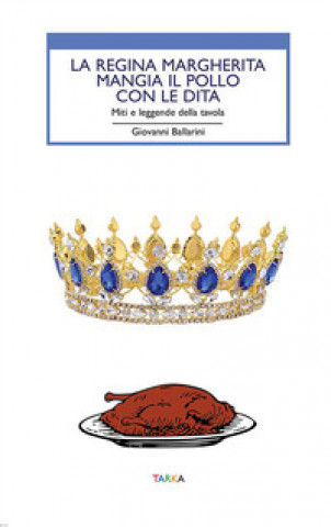 Carte regina Margherita mangia il pollo con le dita. Miti e leggende della tavola Giovanni Ballarini