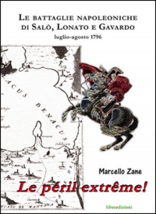 Carte péril extrême! Le battaglie napoleoniche di Salò, Lonato e Gavardo. Luglio-agosto 1796 Marcello Zane