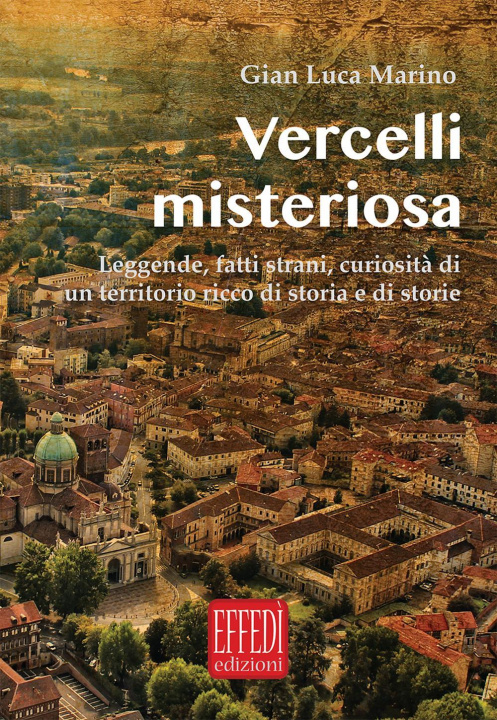 Kniha Vercelli misteriosa. Leggende, fatti strani, curiosità di un territorio ricco di storia e storie Gian Luca Marino