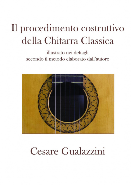 Könyv procedimento costruttivo della chitarra classica. Libro illustrato nei dettagli secondo il metodo elaborato dall'autore Cesare Gualazzini