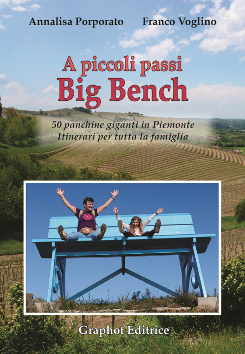 Carte A piccoli passi Big Bench. 50 panchine giganti in Piemonte. Itinerari per tutta la famiglia Annalisa Porporato