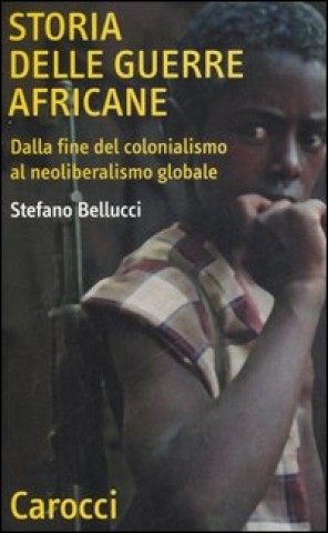 Carte Storia delle guerre africane. Dalla fine del colonialismo al neoliberalismo globale Stefano Bellucci