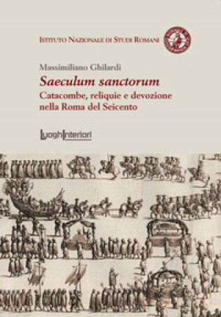 Książka Saeculum sanctorum. Catacombe, reliquie e devozione nella Roma del Seicento Massimiliano Ghilardi