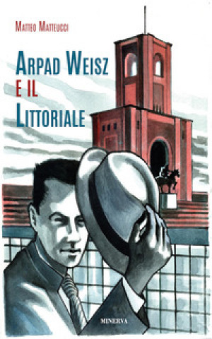 Kniha Arpad Weisz e il Littoriale Matteo Matteucci