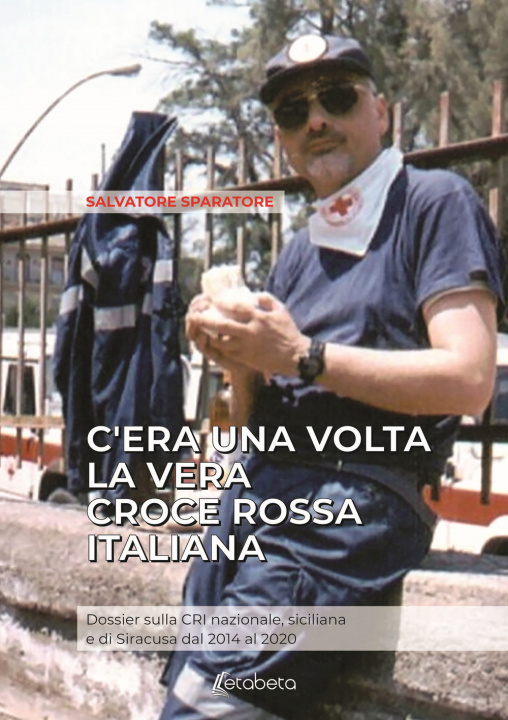 Könyv C'era una volta la vera Croce Rossa Italiana. Dossier sulla CRI nazionale, siciliana e di Siracusa dal 2014 al 2020 Salvatore Sparatore