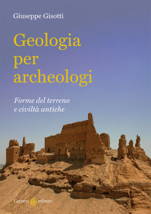 Könyv Geologia per archeologi. Forme del terreno e civiltà antiche Giuseppe Gisotti