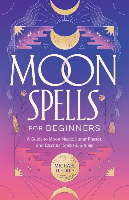 Knjiga Moon Spells for Beginners: A Guide to Moon Magic, Lunar Phases, and Essential Spells & Rituals 