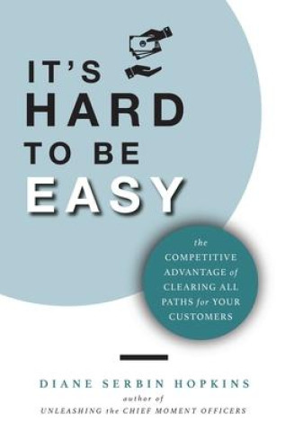 Kniha It's Hard to be Easy: The Competitive Advantage of Clearing All Paths for Your Customers 