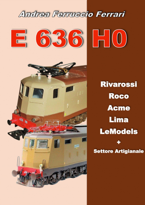 Kniha E 636 H0. Rivarossi, Roco, Acme, Lima, LeModels + Settore artigianale Andrea Ferruccio Ferrari