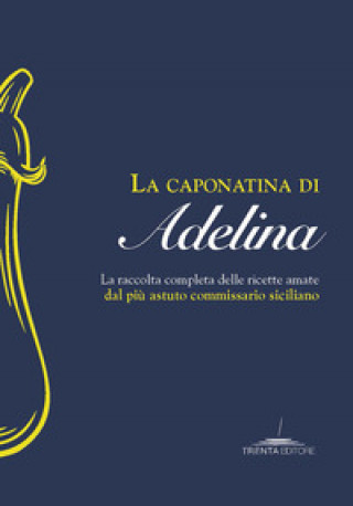 Книга caponatina di Adelina. La raccolta completa delle ricette amate dal più astuto commissario siciliano 