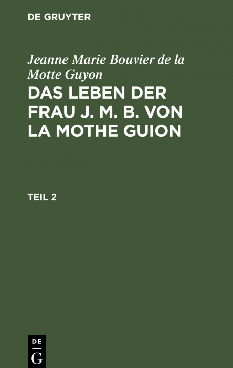 Carte Jeanne Marie Bouvier de la Motte Guyon: Das Leben Der Frau J. M. B. Von La Mothe Guion. Teil 2 