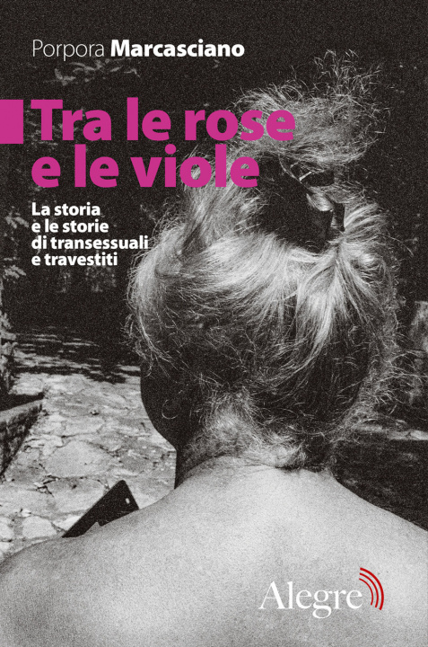Carte Tra le rose e le viole. La storia e le storie di transessuali e travestiti Porpora Marcasciano