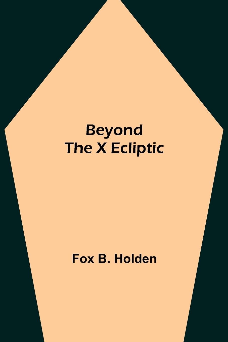 Knjiga Beyond the X Ecliptic Fox B. Holden