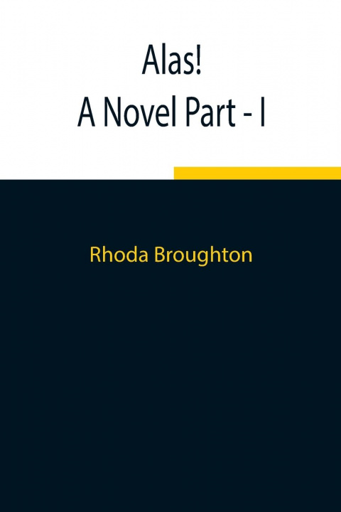 Carte Alas! A Novel Part - I Rhoda Broughton
