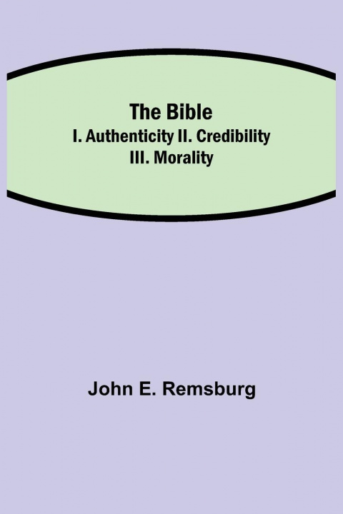 Libro Bible; I. Authenticity II. Credibility III. Morality John E. Remsburg